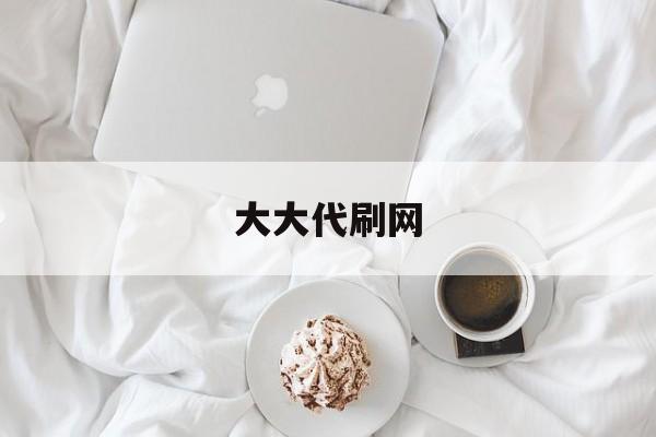 大大代刷网（代刷网真的吗）